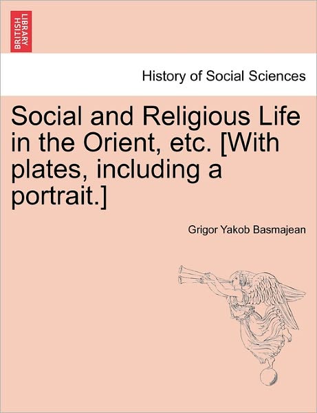 Cover for Grigor Yakob Basmajean · Social and Religious Life in the Orient, Etc. [with Plates, Including a Portrait.] (Paperback Book) (2011)
