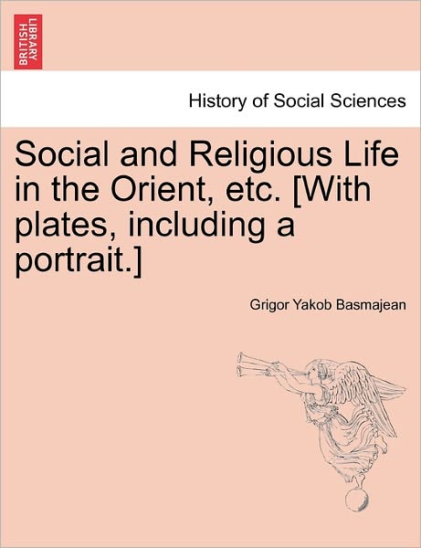 Cover for Grigor Yakob Basmajean · Social and Religious Life in the Orient, Etc. [with Plates, Including a Portrait.] (Pocketbok) (2011)