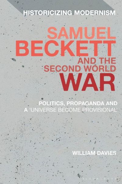 Cover for Dr William Davies · Samuel Beckett and the Second World War: Politics, Propaganda and a 'Universe Become Provisional' - Historicizing Modernism (Hardcover Book) (2020)