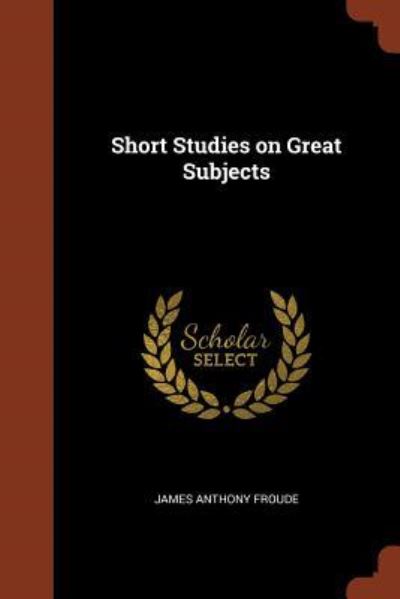 Short Studies on Great Subjects - James Anthony Froude - Books - Pinnacle Press - 9781374937833 - May 25, 2017