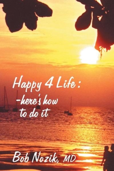 Happy 4 Life: Here's How to Do it - Bob Nozik - Bøger - Trafford Publishing - 9781412000833 - 20. oktober 2003