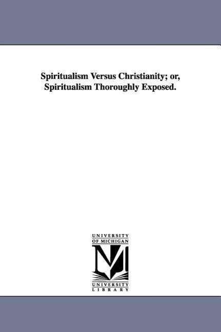Cover for Michigan Historical Reprint Series · Spiritualism Versus Christianity; Or, Spiritualism Thoroughly Exposed. (Paperback Book) (2006)