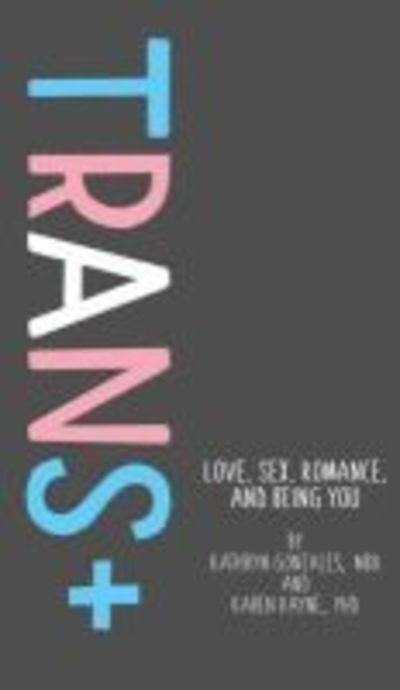 Cover for Kathryn Gonzales · Trans+: Love, Sex, Romance, and Being You (Gebundenes Buch) (2019)