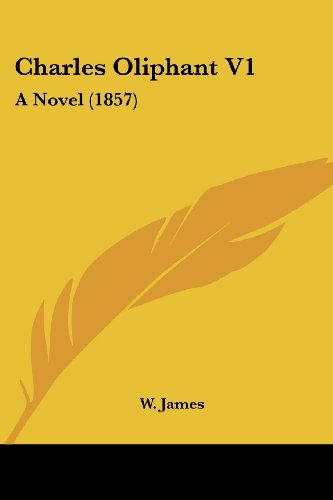 Charles Oliphant V1: a Novel (1857) - W. James - Books - Kessinger Publishing, LLC - 9781436802833 - June 29, 2008