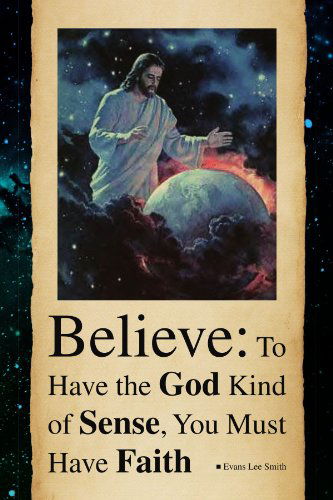 Cover for Evans Lee Smith · Believe: to Have the God Kind of Sense, You Must Have Faith (Paperback Book) (2009)