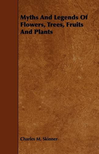 Myths and Legends of Flowers, Trees, Fruits and Plants - Charles M. Skinner - Books - Foster Press - 9781444636833 - May 13, 2009