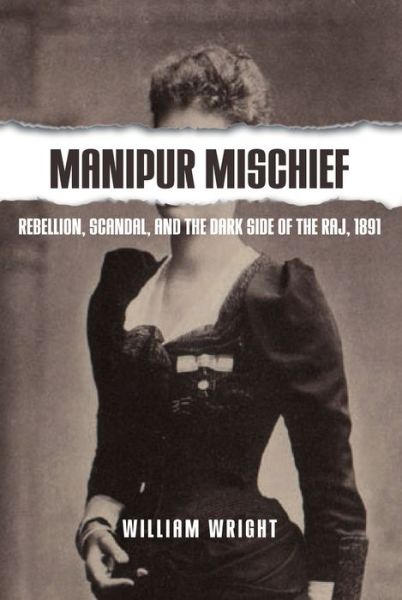 Cover for William Wright · Manipur Mischief: Rebellion, Scandal, and the Dark Side of the Raj, 1891 (Hardcover Book) (2018)