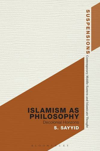 Cover for Sayyid, Professor S. (University of Leeds, UK) · Islamism as Philosophy: Disorienting the Decolonial - Suspensions: Contemporary Middle Eastern and Islamicate Thought (Hardcover Book) (2026)