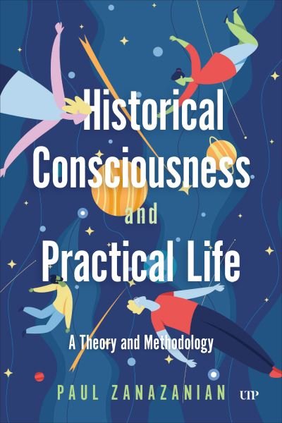 Historical Consciousness and Practical Life: A Theory and Methodology - Paul Zanazanian - Bøger - University of Toronto Press - 9781487503833 - 15. december 2024