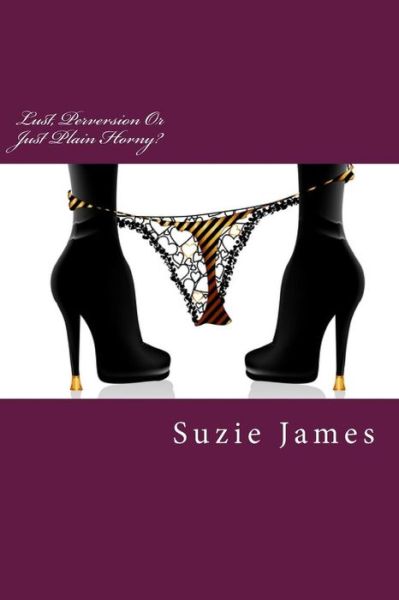 Cover for Suzie James · Lust, Perversion or Just Plain Horny?: Short Stories About Lust, Sex and Sometimes Love! (Paperback Book) (2013)