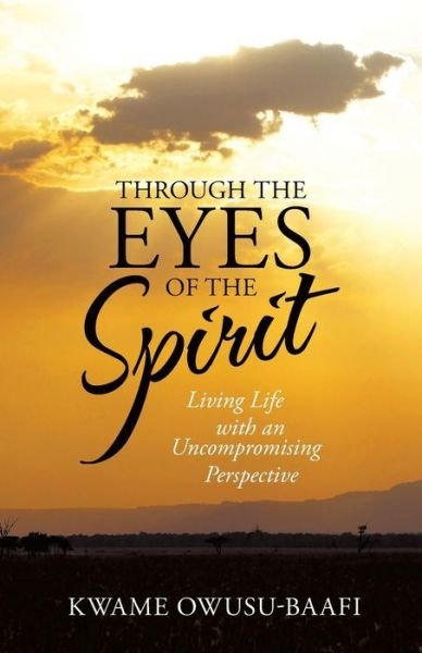 Cover for Kwame Owusu-baafi · Through the Eyes of the Spirit: Living Life with an Uncompromising Perspective (Paperback Bog) (2014)