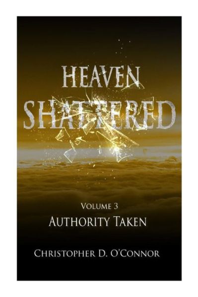 Heaven Shattered: Authority Taken - Mr Christopher D O\'connor - Kirjat - Createspace - 9781492354833 - tiistai 14. huhtikuuta 2015