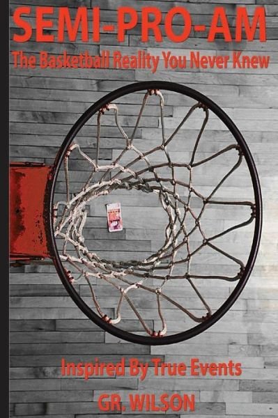 Semi-pro-am: the Basketball Reality You Didn't Know - Gr Wilson - Bøger - Createspace - 9781494475833 - 28. januar 2014