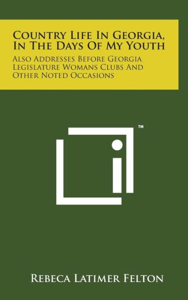 Cover for Rebeca Latimer Felton · Country Life in Georgia, in the Days of My Youth: Also Addresses Before Georgia Legislature Womans Clubs and Other Noted Occasions (Hardcover Book) (2014)