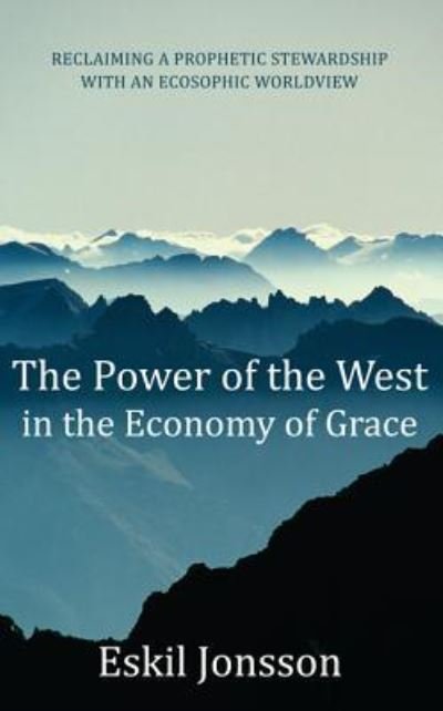 The Power of the West in the Economy of Grace: Reclaiming a Prophetic Stewardship with an Ecosophic Worldview - Eskil Jonsson - Livros - Resource Publications (CA) - 9781498266833 - 27 de junho de 2013