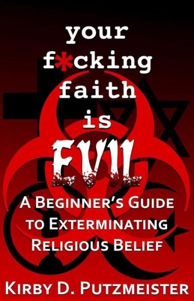 Cover for Br Kirby D Putzmeister · Your F*cking Faith is Evil: a Beginner's Guide to the Extermination of Religious Belief (Paperback Book) (2015)