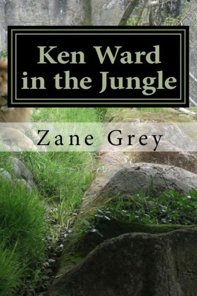 Ken Ward in the Jungle: (Zane Grey Classics Collection) - Zane Grey - Livros - Createspace - 9781502554833 - 29 de setembro de 2014