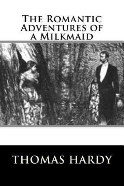 The Romantic Adventures of a Milkmaid - Thomas Hardy - Książki - Createspace Independent Publishing Platf - 9781535109833 - 6 lipca 2016