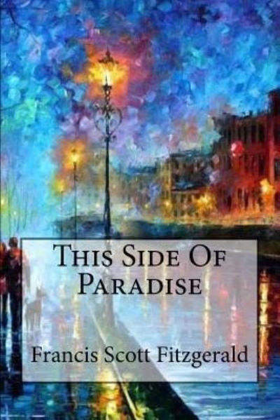 This Side Of Paradise - F Scott Fitzgerald - Bøger - Createspace Independent Publishing Platf - 9781539523833 - 14. oktober 2016