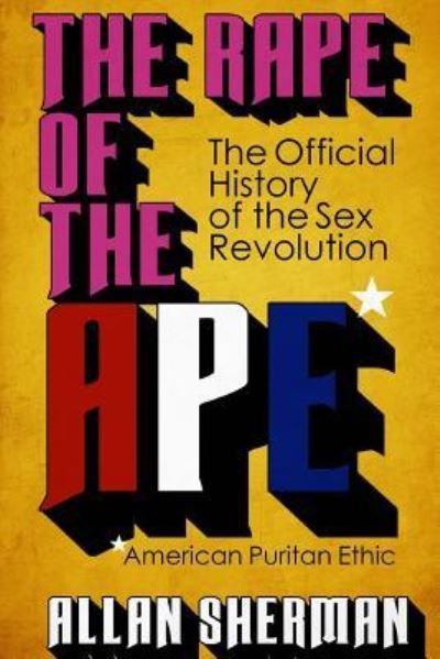 The Rape of the APE* (*American Puritan Ethic) - Allan Sherman - Books - Createspace Independent Publishing Platf - 9781540710833 - December 24, 2016