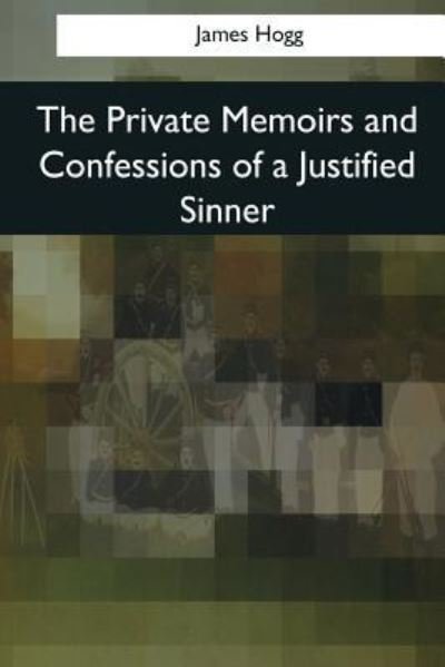 The Private Memoirs and Confessions of a Justified Sinner - James Hogg - Books - Createspace Independent Publishing Platf - 9781545067833 - April 4, 2017