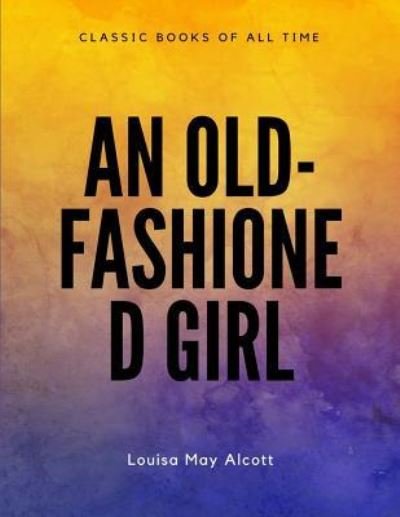 An Old-fashioned Girl - Louisa May Alcott - Kirjat - Createspace Independent Publishing Platf - 9781548082833 - keskiviikko 14. kesäkuuta 2017