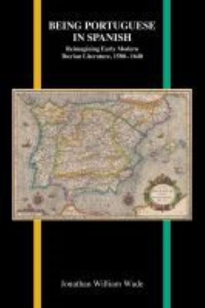 Being Portuguese in Spanish: Reimagining Early Modern Iberian Literature, 1580-1640 - Purdue Studies in Romance Literatures - Jonathan William Wade - Books - Purdue University Press - 9781557538833 - April 15, 2020