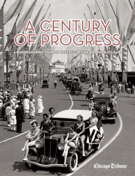 Cover for Chicago Tribune Staff · A Century of Progress: A Photographic Tour of the 1933-34 Chicago World's Fair (Hardcover Book) (2016)