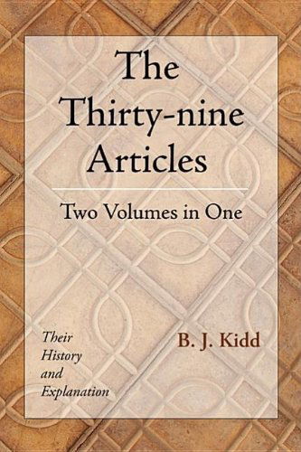 The Thirty-nine Articles: Two Volumes in One: Their History and Explanation - B. J. Kidd - Books - Wipf & Stock Pub - 9781597521833 - May 13, 2005