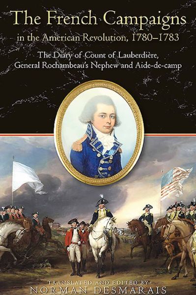 Cover for Norman Desmarais · The French Campaigns in the American Revolution, 1780-1783: The Diary of Count of LauberdieRe, General Rochambeau’s Nephew and Aide-De-Camp (Hardcover Book) (2021)