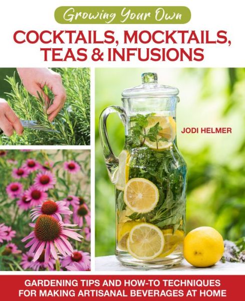 Growing Your Own Cocktails, Mocktails, Teas & Infusions: Gardening Tips and How-To Techniques for Making Artisanal Beverages at Home - Jodi Helmer - Książki - Companion House - 9781620083833 - 7 kwietnia 2020