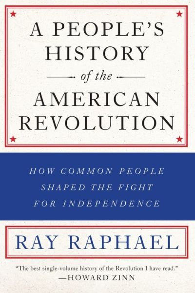 Cover for Ray Raphael · A People's History Of The American Revolution: How Common People Shaped the Fight for Independence (Paperback Book) (2017)