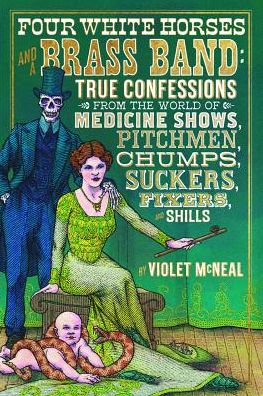 Cover for Violet McNeal · Four White Horses and A Brass Band: True Confessions from the World of Medicine Shows Pitchmen, Chumps, Suckers, Fixers and Shills (Paperback Book) (2019)