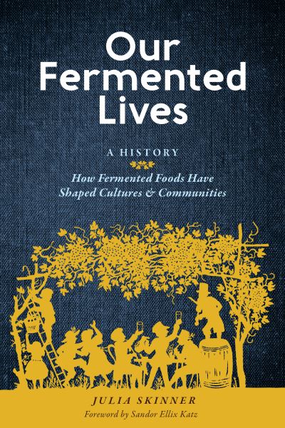 Our Fermented Lives: A History of How Fermented Foods Have Shaped Cultures & Communities - Julia Skinner - Books - Workman Publishing - 9781635863833 - September 27, 2022