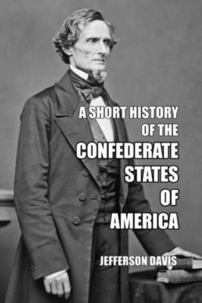 A Short History of the Confederate States of America - Jefferson Davis - Książki - Scrawny Goat Books - 9781647644833 - 18 kwietnia 2022
