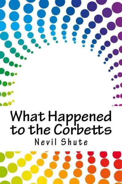 What Happened to the Corbetts - Nevil Shute - Bøger - Createspace Independent Publishing Platf - 9781717075833 - 22. april 2018