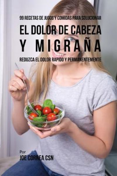 Cover for Joe Correa CSN · 99 Recetas de Jugos y Comidas Para Solucionar El Dolor De Cabeza y Migrana (Paperback Book) (2018)