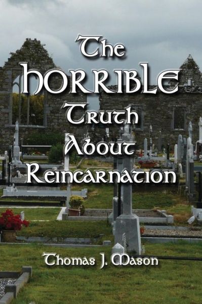 The HORRIBLE Truth About Reincarnation - Thomas J Mason - Kirjat - Createspace Independent Publishing Platf - 9781724752833 - torstai 2. elokuuta 2018