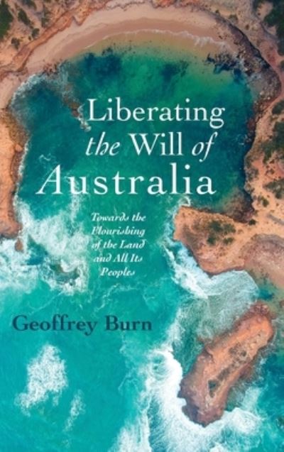 Cover for Geoffrey Burn · Liberating the Will of Australia: Towards the Flourishing of the Land and All Its Peoples (Hardcover Book) (2020)