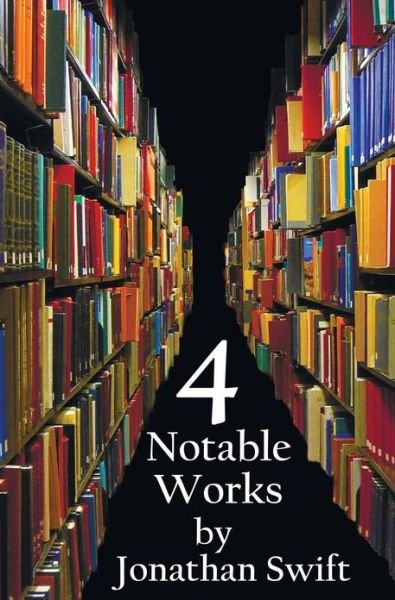 Cover for Jonathan Swift · Four Notable Works by Jonathan Swift (complete and Unabridged), Including: Gulliver's Travels, A Modest Proposal, A Tale of a Tub and The Battle of the Books and Other Short Pieces (Gebundenes Buch) (2013)