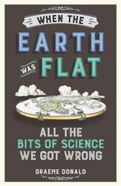 Cover for Graeme Donald · When the Earth Was Flat: All the Bits of Science We Got Wrong (Paperback Bog) (2017)