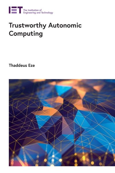 Cover for Eze, Thaddeus (Cybersecurity Senior Lecturer, University of Chester, Computer Science Department, UK) · Trustworthy Autonomic Computing - Computing and Networks (Hardcover Book) (2023)