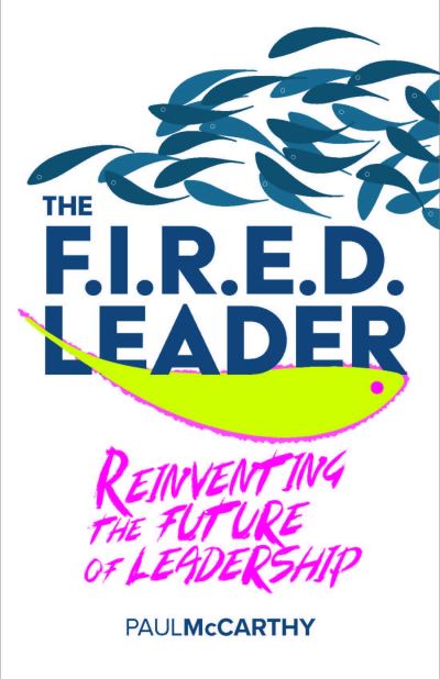 The FIRED Leader: Reinventing the Future of Leadership - Paul McCarthy - Books - Practical Inspiration Publishing - 9781788604833 - November 28, 2023
