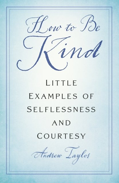Cover for Andrew Taylor · How to Be Kind: Little Examples of Selflessness and Courtesy (Pocketbok) [New edition] (2023)