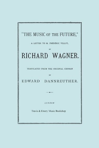 Cover for Richard Wagner · The Music of the Future, a Letter to Frederic Villot, by Richard Wagner, Translated by Edward Dannreuther.  (Facsimile of 1873 Edition). (Pocketbok) (2010)