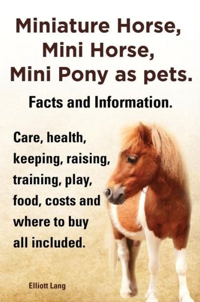 Cover for Elliott Lang · Miniature Horse, Mini Horse, Mini Pony As Pets. Facts and Information. Miniature Horses Care, Health, Keeping, Raising, Training, Play, Food, Costs an (Pocketbok) (2013)
