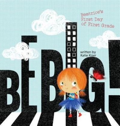 Cover for Katie Kizer · Be Big!: Beatrice's First Day of First Grade (Hardcover Book) (2018)