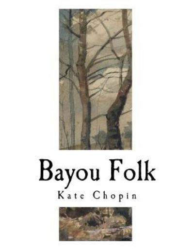 Bayou Folk - Kate Chopin - Books - Createspace Independent Publishing Platf - 9781981232833 - November 28, 2017