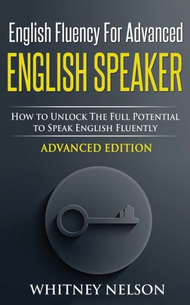 Cover for Whitney Nelson · English Fluency For Advanced English Speaker: How To Unlock The Full Potential To Speak English Fluently (Paperback Book) (2019)