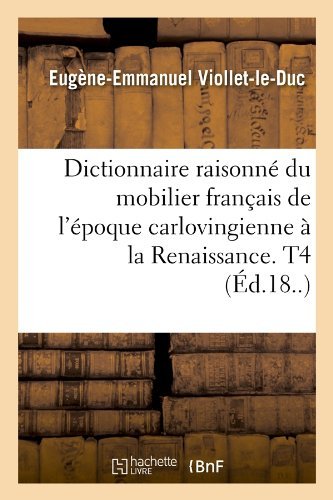 Dictionnaire Raisonne Du Mobilier Francais De L'epoque Carlovingienne a La Renaissance. T4 (Ed.18..) (French Edition) - Eugene Emmanuel Viollet-le-duc - Books - HACHETTE LIVRE-BNF - 9782012656833 - June 1, 2012